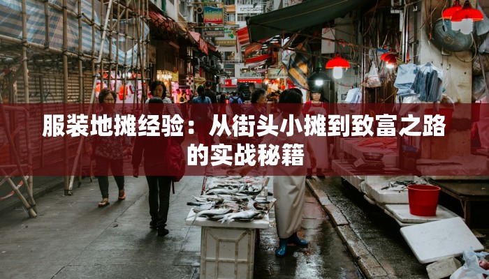 服装地摊经验:从街头小摊到致富之路的实战秘籍