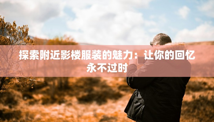 探索附近影楼服装的魅力：让你的回忆永不过时