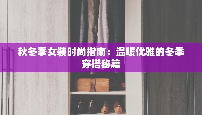 秋冬季女装时尚指南：温暖优雅的冬季穿搭秘籍