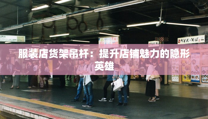 服装店货架吊杆：提升店铺魅力的隐形英雄