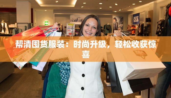 帮清囤货服装：时尚升级，轻松收获惊喜
