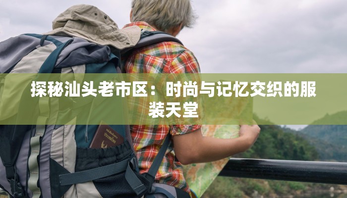 探秘汕头老市区：时尚与记忆交织的服装天堂