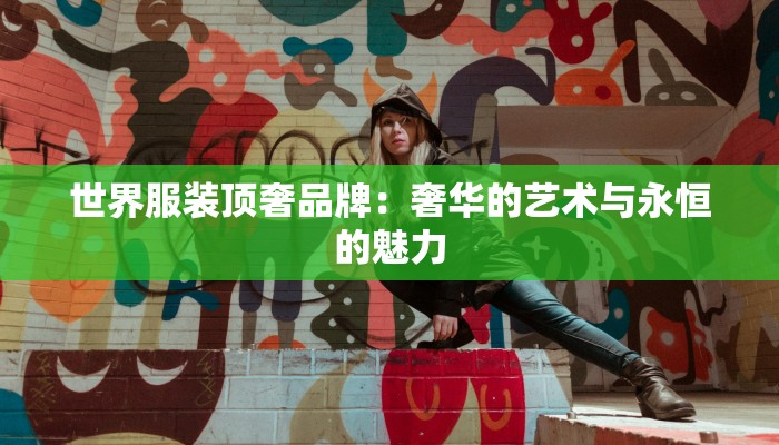 世界服装顶奢品牌：奢华的艺术与永恒的魅力