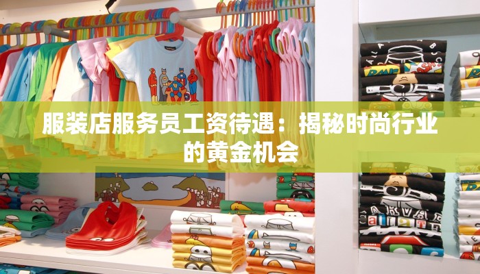 服装店服务员工资待遇：揭秘时尚行业的黄金机会