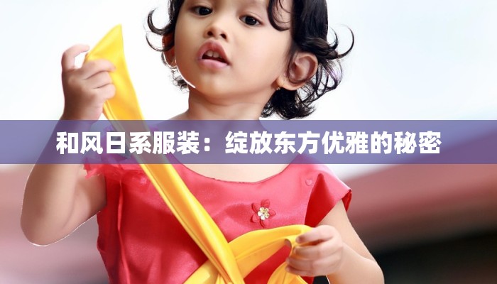 和风日系服装：绽放东方优雅的秘密