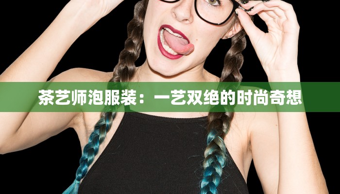 茶艺师泡服装:一艺双绝的时尚奇想