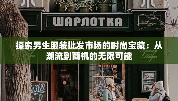 探索男生服装批发市场的时尚宝藏：从潮流到商机的无限可能