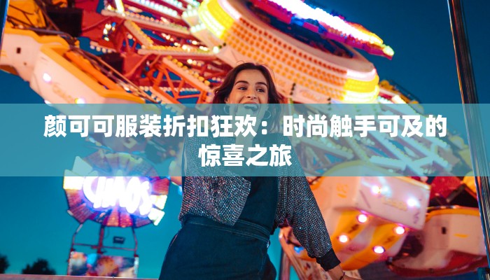 颜可可服装折扣狂欢：时尚触手可及的惊喜之旅