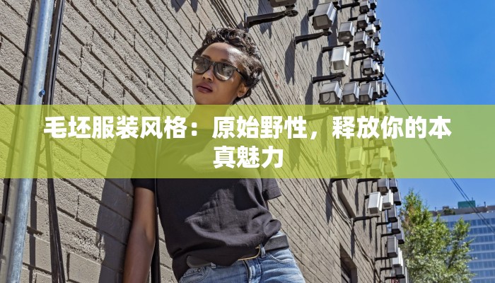 毛坯服装风格：原始野性，释放你的本真魅力