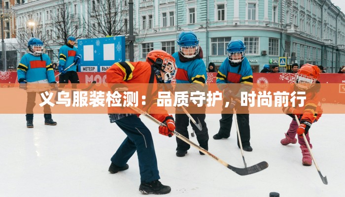 义乌服装检测：品质守护，时尚前行