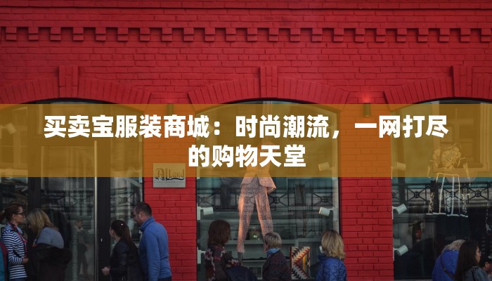 买卖宝服装商城：时尚潮流，一网打尽的购物天堂