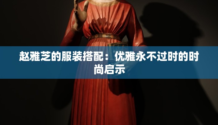 赵雅芝的服装搭配：优雅永不过时的时尚启示