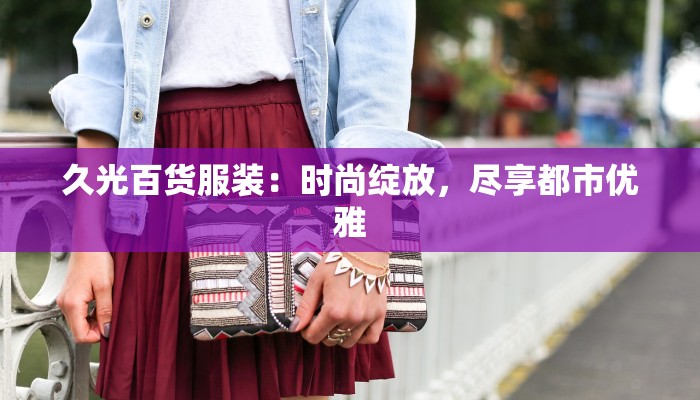 久光百货服装：时尚绽放，尽享都市优雅