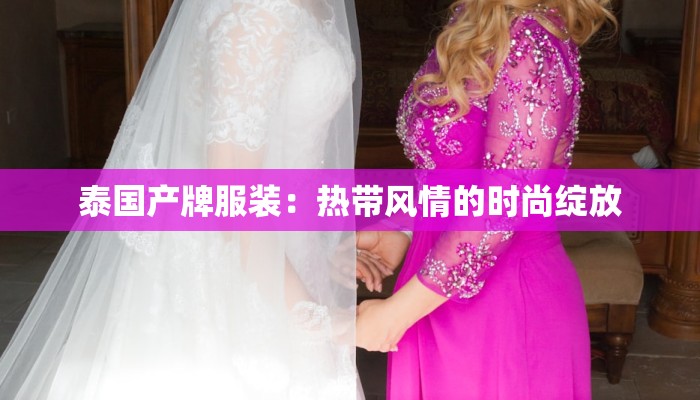 泰国产牌服装:热带风情的时尚绽放