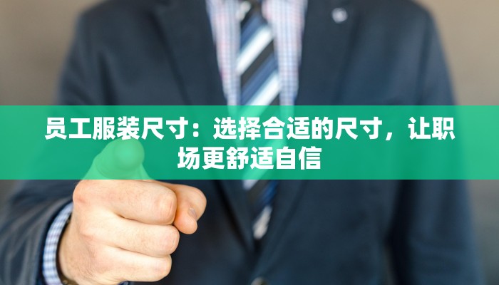 员工服装尺寸:选择合适的尺寸,让职场更舒适自信