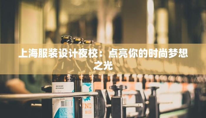 上海服装设计夜校：点亮你的时尚梦想之光