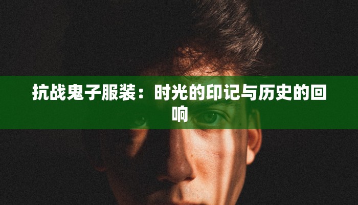 抗战鬼子服装:时光的印记与历史的回响