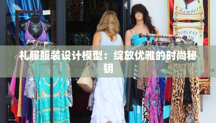 礼服服装设计模型：绽放优雅的时尚秘钥