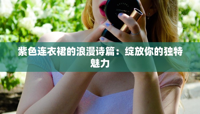 紫色连衣裙的浪漫诗篇:绽放你的独特魅力