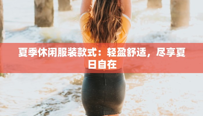 夏季休闲服装款式:轻盈舒适,尽享夏日自在