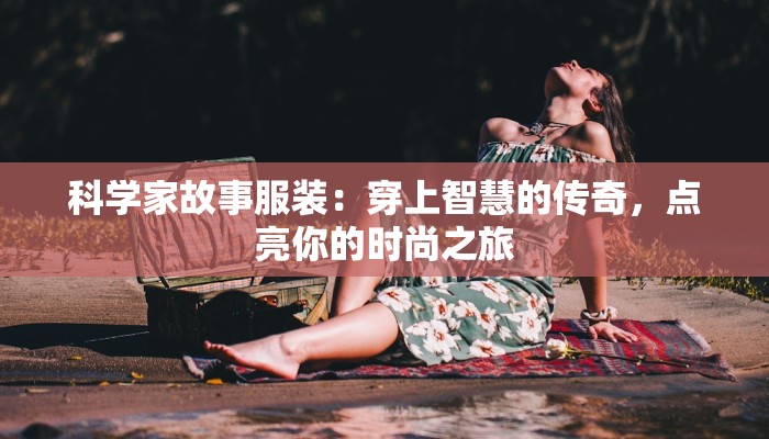 科学家故事服装：穿上智慧的传奇，点亮你的时尚之旅