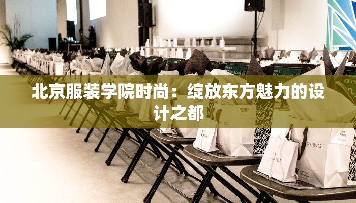 北京服装学院时尚：绽放东方魅力的设计之都