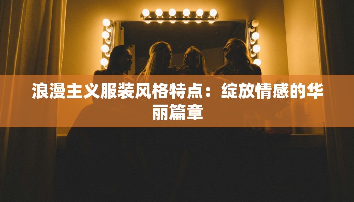 浪漫主义服装风格特点：绽放情感的华丽篇章