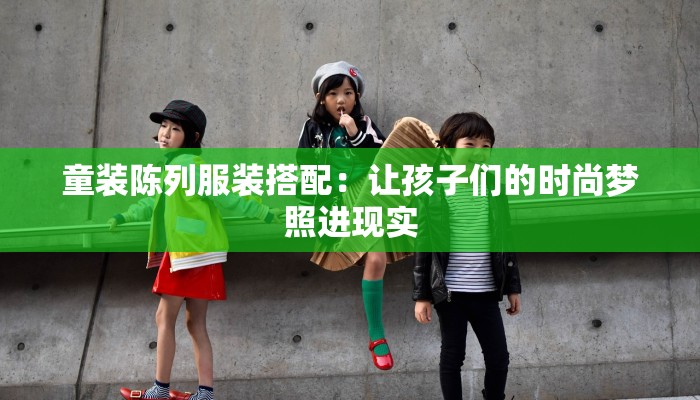 童装陈列服装搭配:让孩子们的时尚梦照进现实