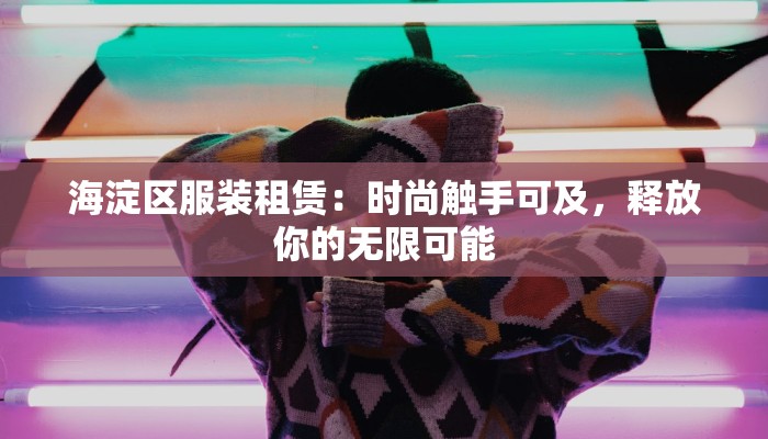 海淀区服装租赁：时尚触手可及，释放你的无限可能