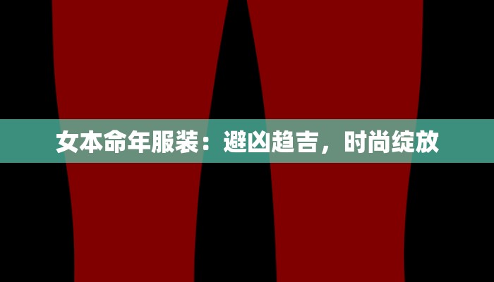 女本命年服装:避凶趋吉,时尚绽放