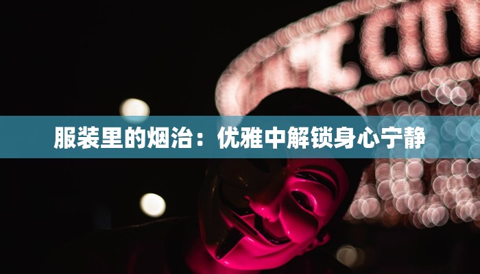 服装里的烟治：优雅中解锁身心宁静