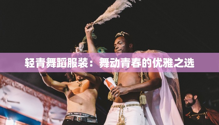轻青舞蹈服装：舞动青春的优雅之选