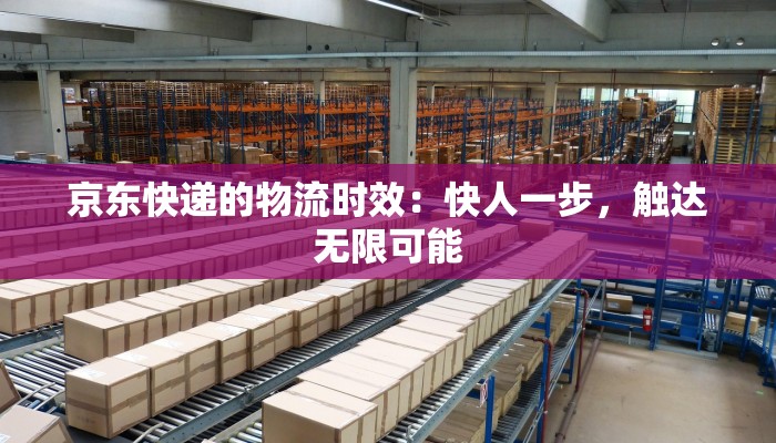 京东快递的物流时效:快人一步,触达无限可能