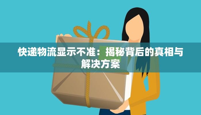 快递物流显示不准：揭秘背后的真相与解决方案