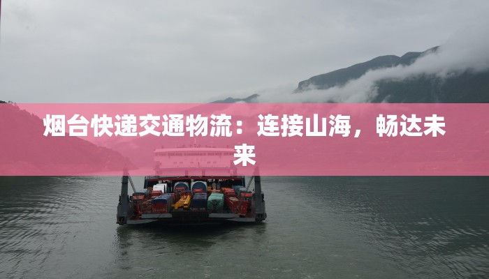 烟台快递交通物流：连接山海，畅达未来