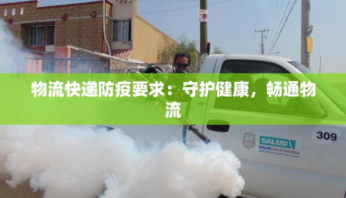 物流快递防疫要求：守护健康，畅通物流