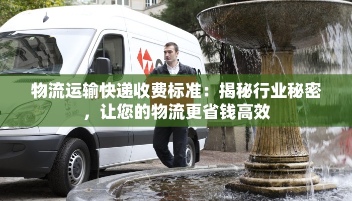 物流运输快递收费标准:揭秘行业秘密,让您的物流更省钱高效
