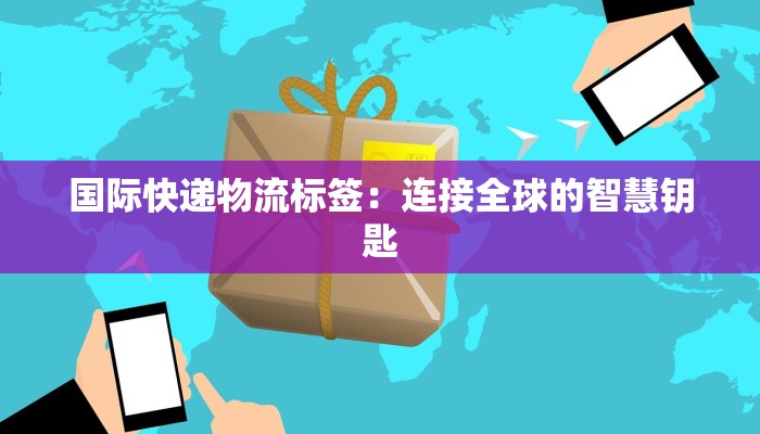 国际快递物流标签：连接全球的智慧钥匙