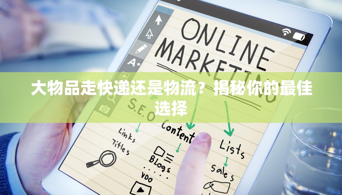 大物品走快递还是物流？揭秘你的最佳选择