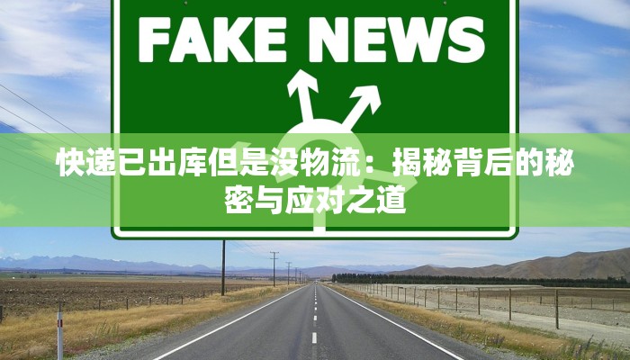 快递已出库但是没物流:揭秘背后的秘密与应对之道
