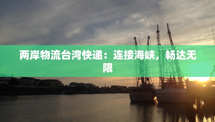 两岸物流台湾快递:连接海峡,畅达无限