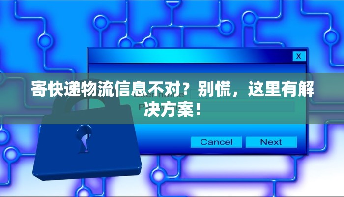 寄快递物流信息不对？别慌，这里有解决方案！
