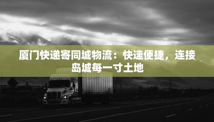 厦门快递寄同城物流：快速便捷，连接岛城每一寸土地