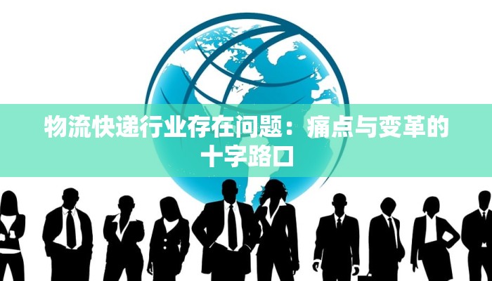 物流快递行业存在问题：痛点与变革的十字路口