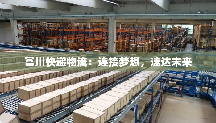 富川快递物流：连接梦想，速达未来