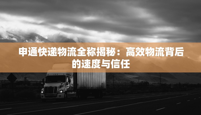 申通快递物流全称揭秘：高效物流背后的速度与信任