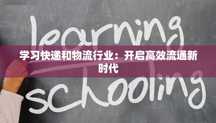 学习快递和物流行业：开启高效流通新时代