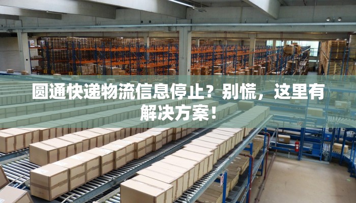 圆通快递物流信息停止?别慌,这里有解决方案!