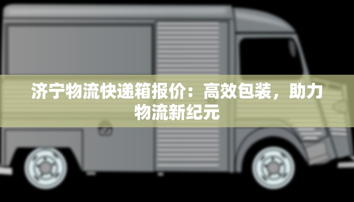 济宁物流快递箱报价：高效包装，助力物流新纪元