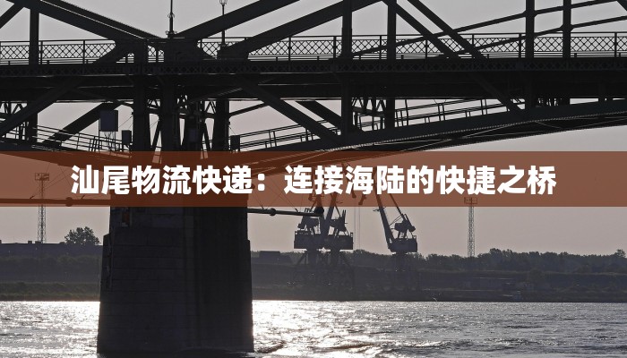 汕尾物流快递：连接海陆的快捷之桥